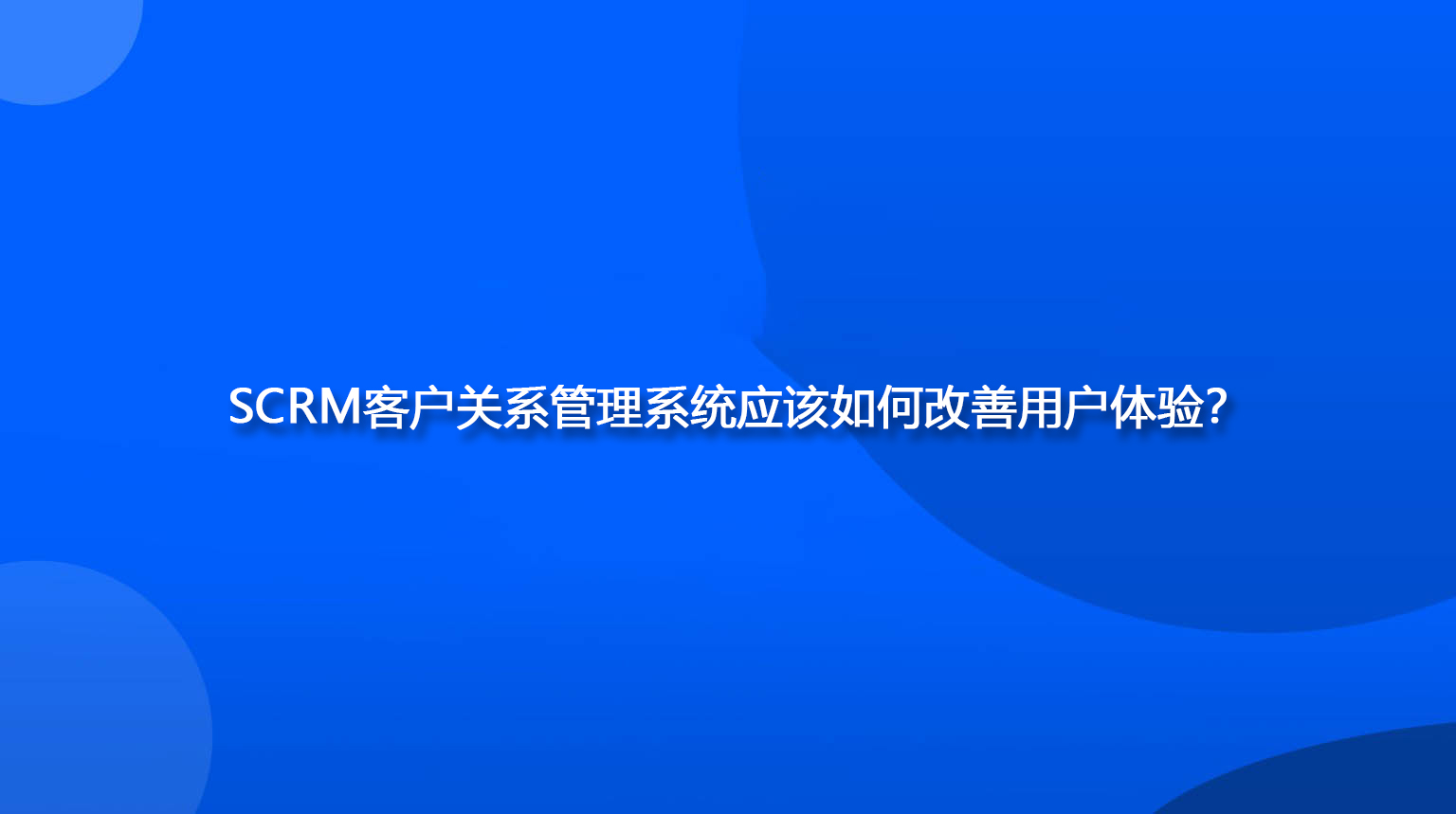 SCRM客户关系管理系统应该如何改善用户体验？