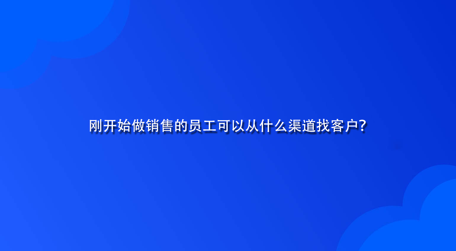 刚开始做销售的员工可以从什么渠道找客户？