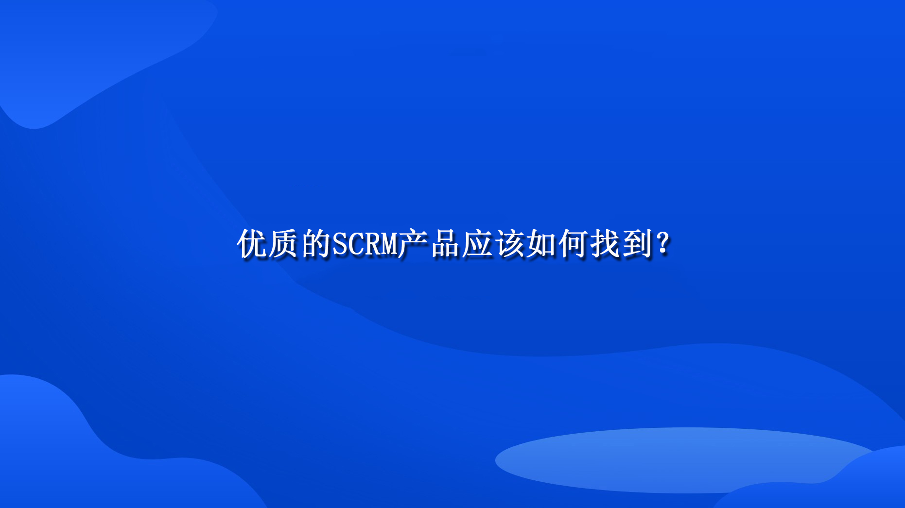 优质的SCRM产品应该如何找到？