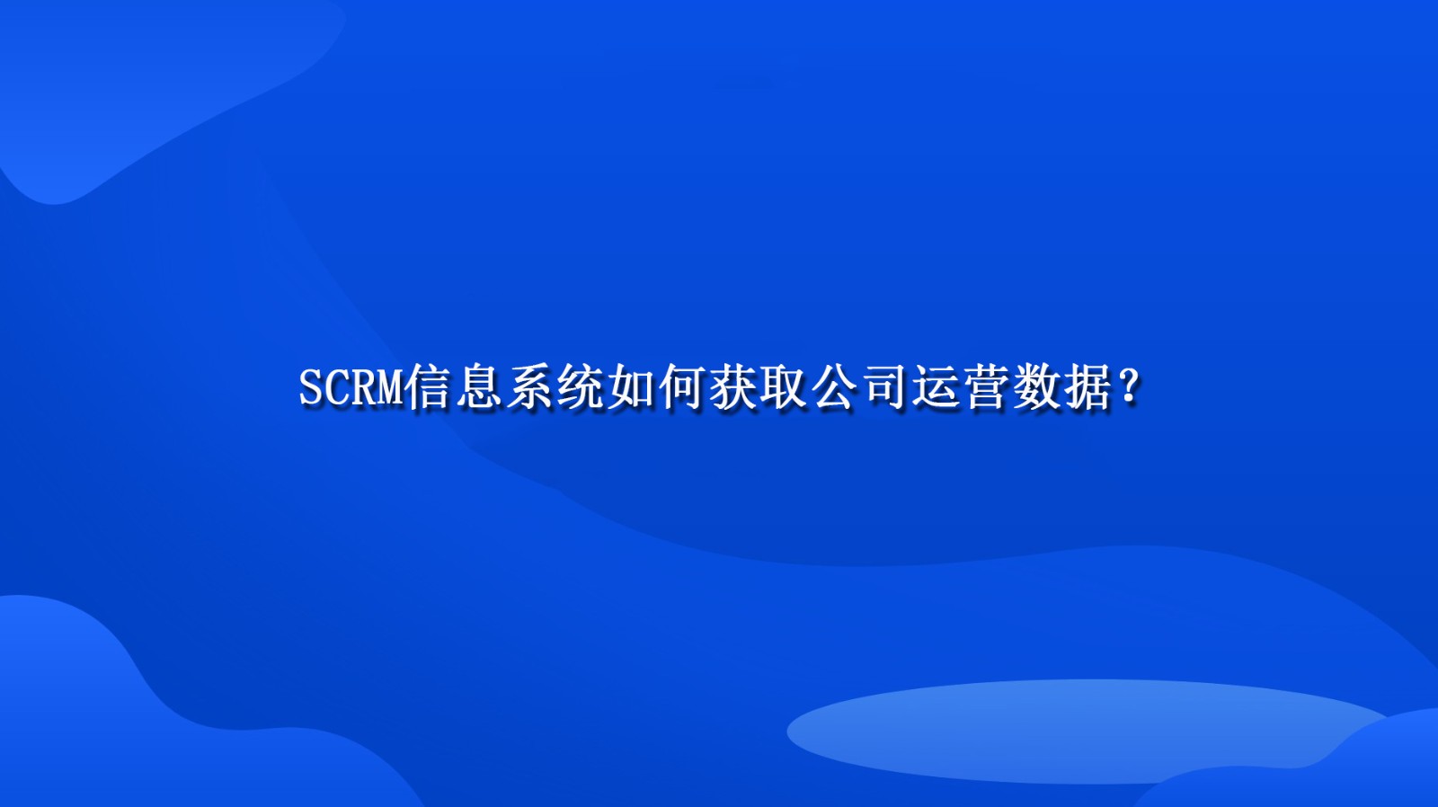 SCRM信息系统如何获取公司运营数据？