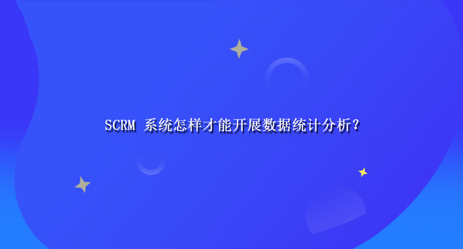 SCRM 系统怎样才能开展数据统计分析？