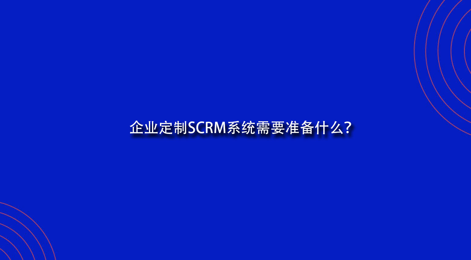 企业定制SCRM系统需要准备什么？