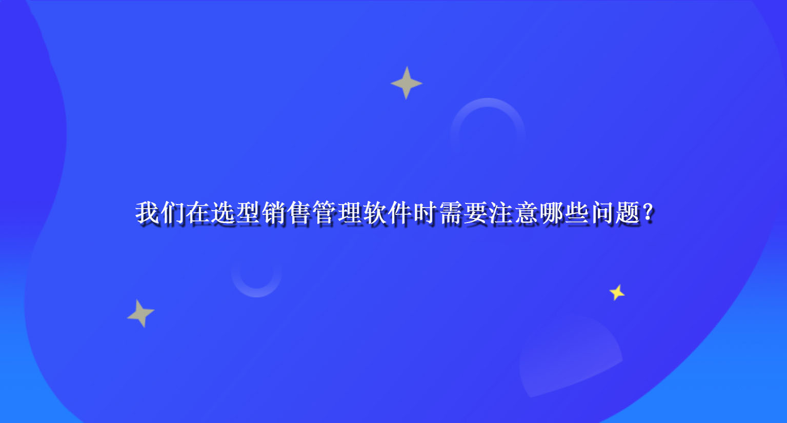 我们在选型销售管理软件时需要注意哪些问题？