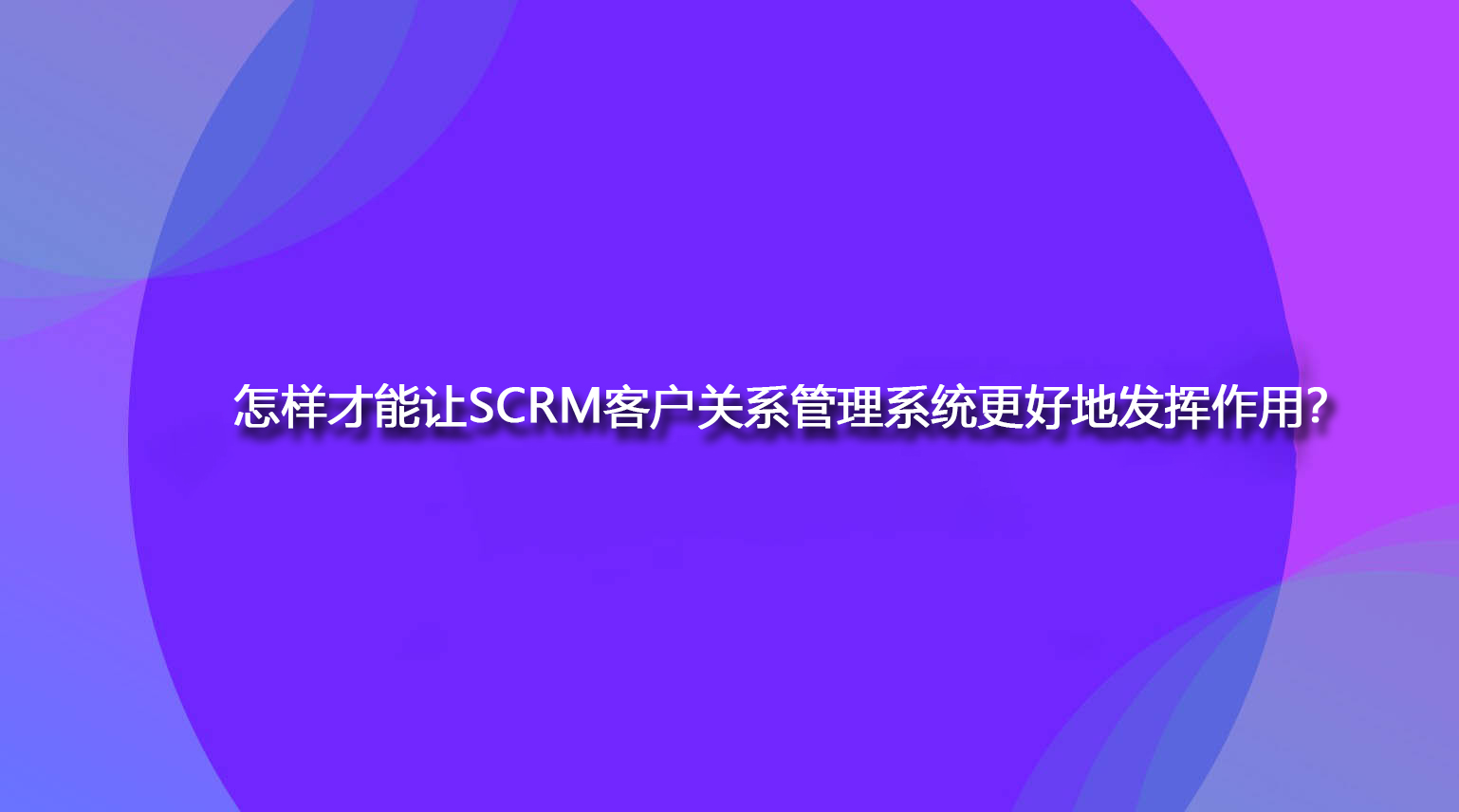 怎样才能让SCRM客户关系管理系统更好地发挥作用？