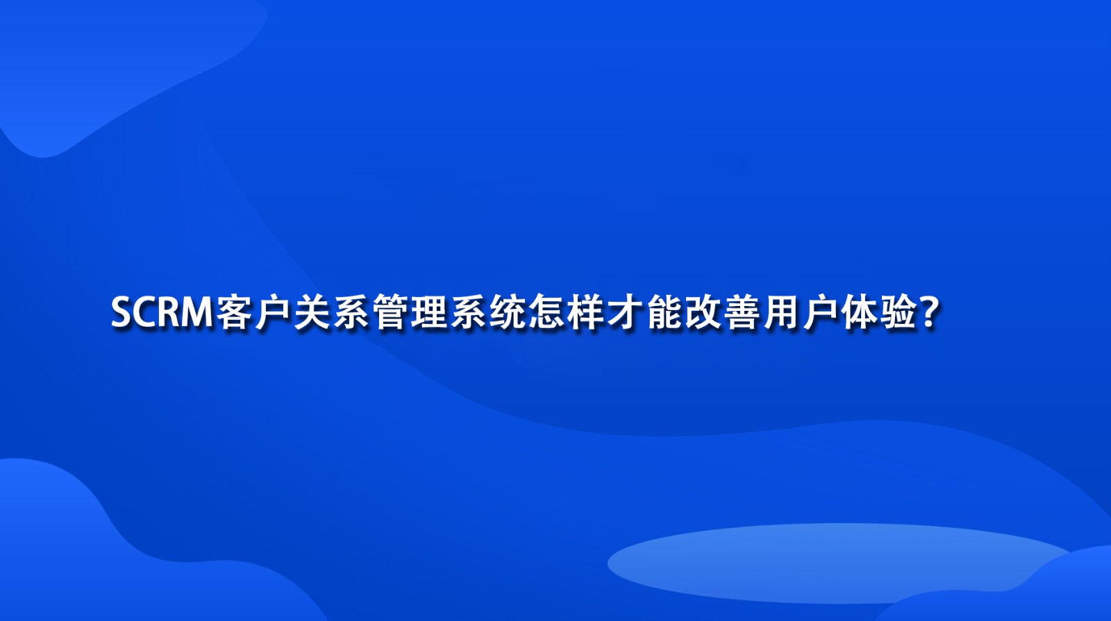 SCRM客户关系管理系统怎样才能改善用户体验？