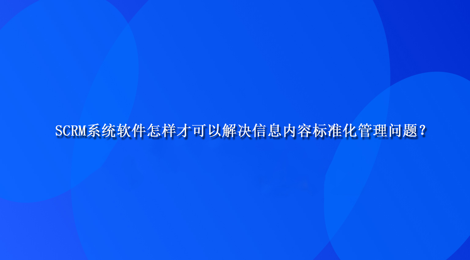 SCRM系统软件怎样才可以解决信息内容标准化管理问题？