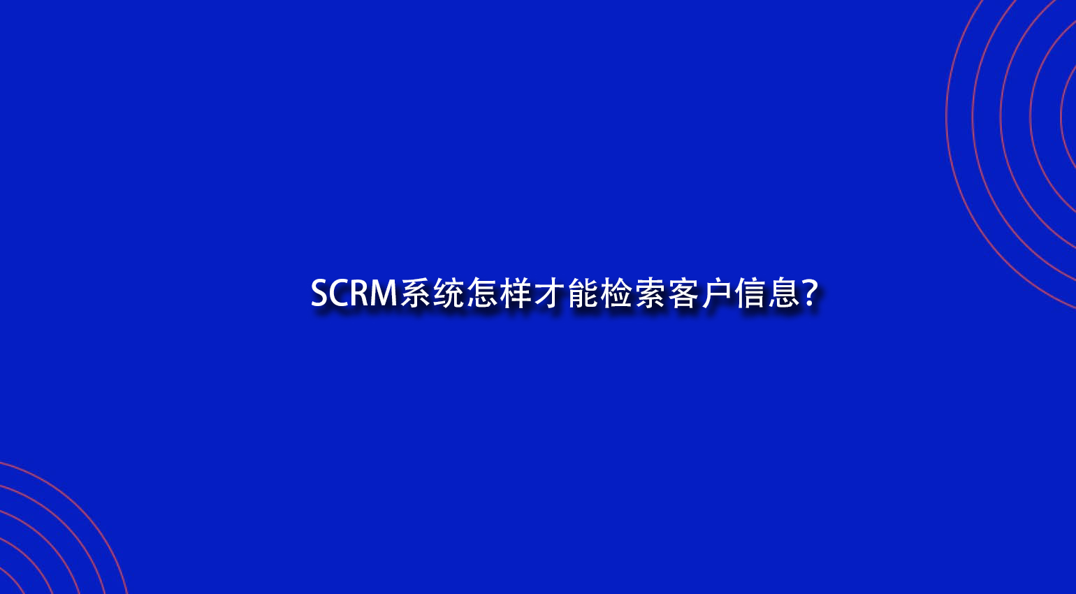 SCRM系统怎样才能检索客户信息？