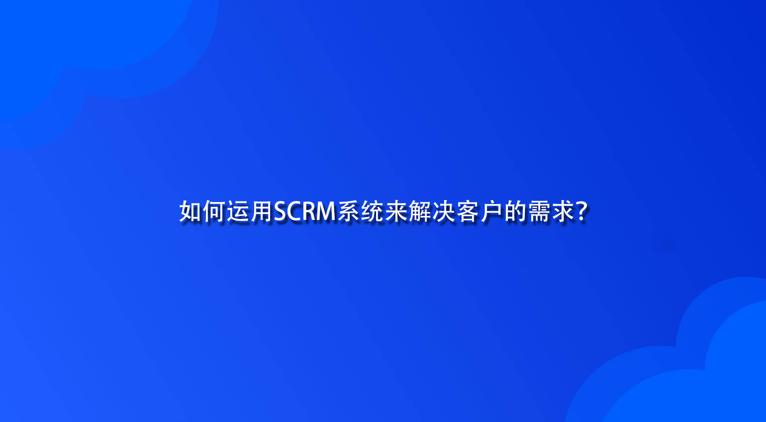 如何运用SCRM系统来解决客户的需求？