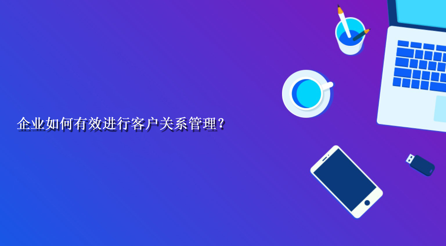 企业如何有效进行客户关系管理？